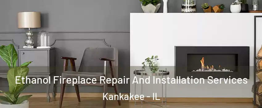  Ethanol Fireplace Repair And Installation Services Kankakee - IL