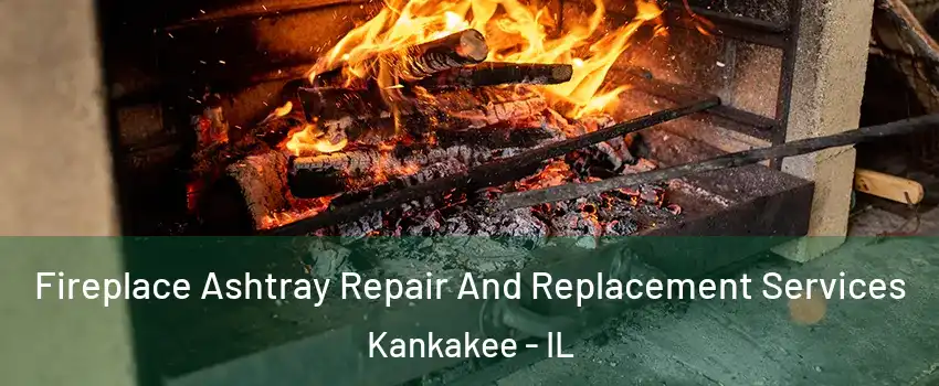  Fireplace Ashtray Repair And Replacement Services Kankakee - IL