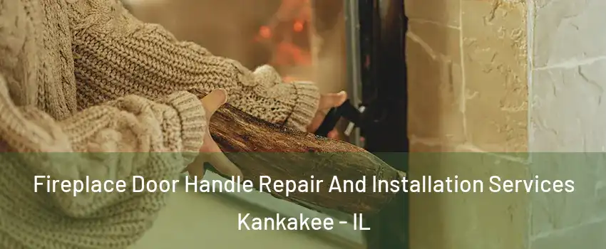  Fireplace Door Handle Repair And Installation Services Kankakee - IL