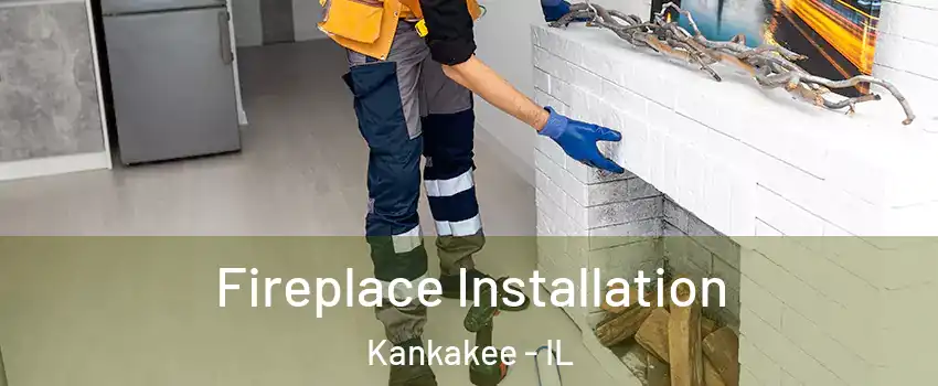 Fireplace Installation Kankakee - IL