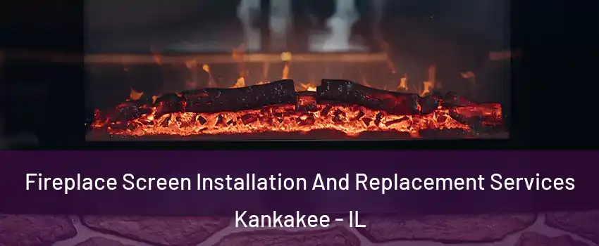  Fireplace Screen Installation And Replacement Services Kankakee - IL