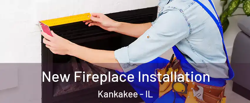  New Fireplace Installation Kankakee - IL