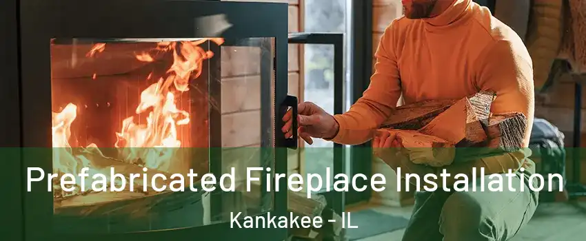  Prefabricated Fireplace Installation Kankakee - IL