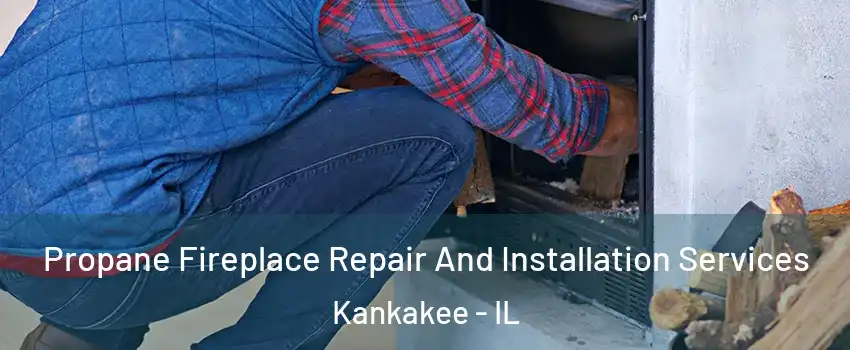  Propane Fireplace Repair And Installation Services Kankakee - IL